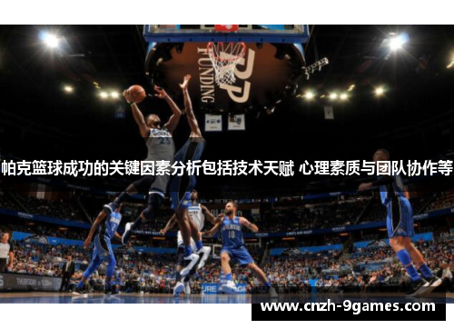 帕克篮球成功的关键因素分析包括技术天赋 心理素质与团队协作等