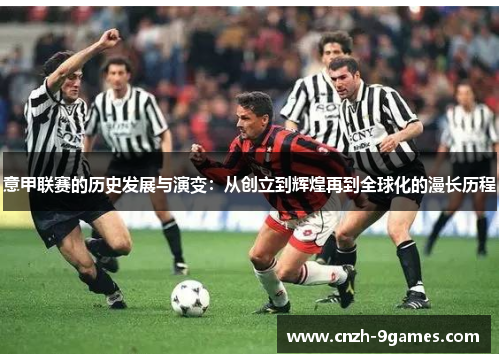意甲联赛的历史发展与演变：从创立到辉煌再到全球化的漫长历程