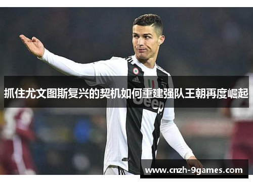抓住尤文图斯复兴的契机如何重建强队王朝再度崛起