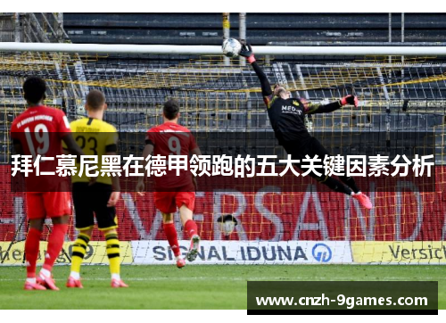 拜仁慕尼黑在德甲领跑的五大关键因素分析