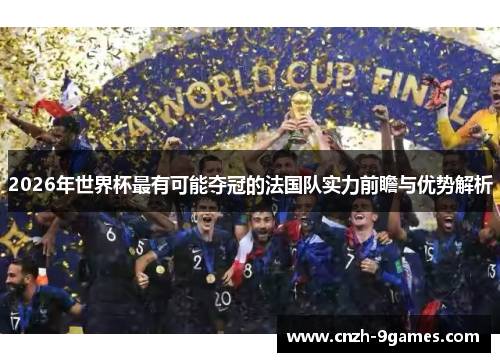 2026年世界杯最有可能夺冠的法国队实力前瞻与优势解析