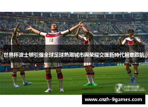 世界杯波士頓引爆全球足球熱潮城市與榮耀交匯新時代篇章啟航