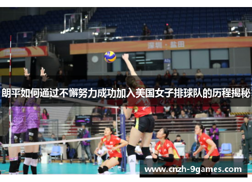 朗平如何通过不懈努力成功加入美国女子排球队的历程揭秘