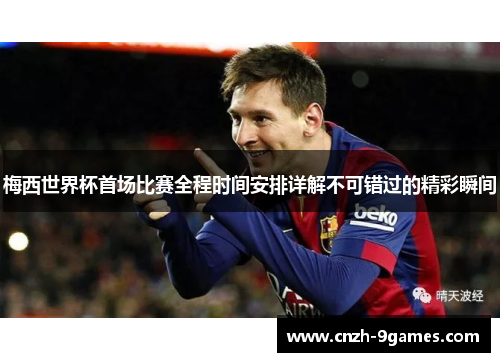 梅西世界杯首场比赛全程时间安排详解不可错过的精彩瞬间