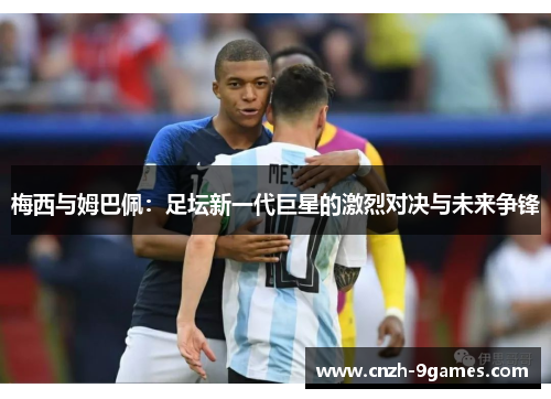 梅西与姆巴佩：足坛新一代巨星的激烈对决与未来争锋