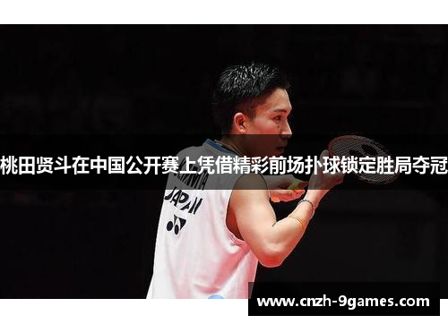 桃田贤斗在中国公开赛上凭借精彩前场扑球锁定胜局夺冠