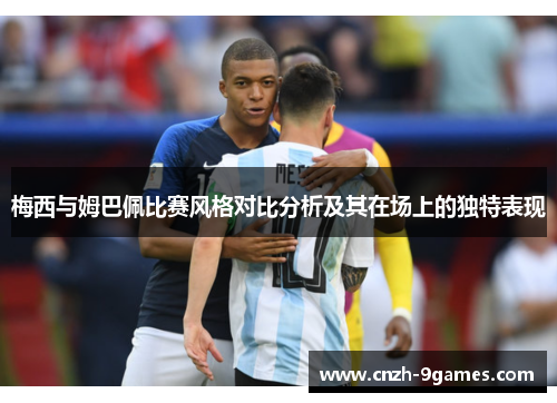 梅西与姆巴佩比赛风格对比分析及其在场上的独特表现