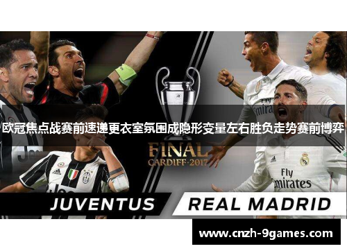 欧冠焦点战赛前速递更衣室氛围成隐形变量左右胜负走势赛前博弈
