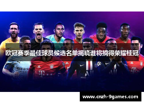 欧冠赛季最佳球员候选名单揭晓谁将摘得荣耀桂冠 欧冠赛季最佳球员候选名单揭晓谁将摘得荣耀桂冠