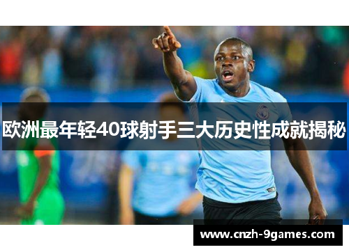 欧洲最年轻40球射手三大历史性成就揭秘