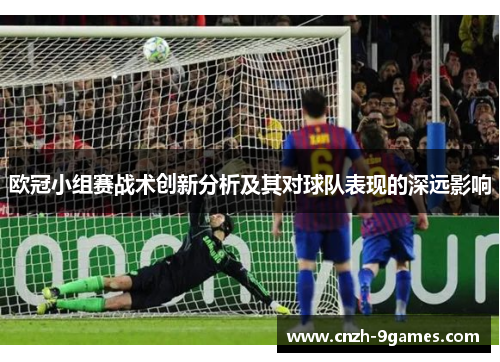 欧冠小组赛战术创新分析及其对球队表现的深远影响 欧冠小组赛战术创新分析及其对球队表现的深远影响