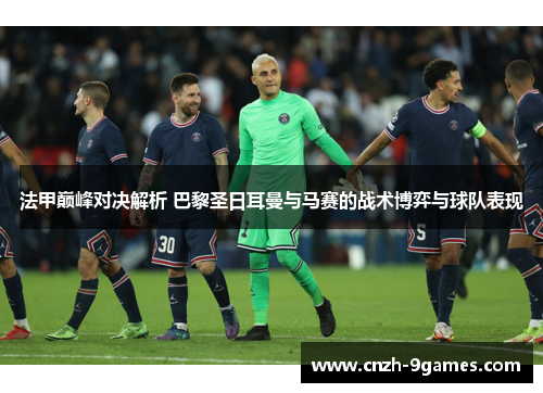 法甲巅峰对决解析 巴黎圣日耳曼与马赛的战术博弈与球队表现