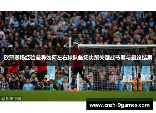 欧冠赛场经验差异如何左右球队临场决策关键战节奏与最终结果