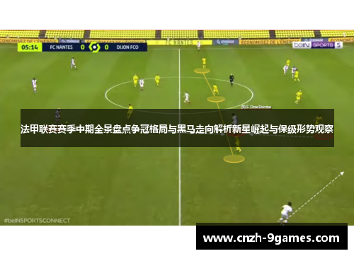法甲联赛赛季中期全景盘点争冠格局与黑马走向解析新星崛起与保级形势观察