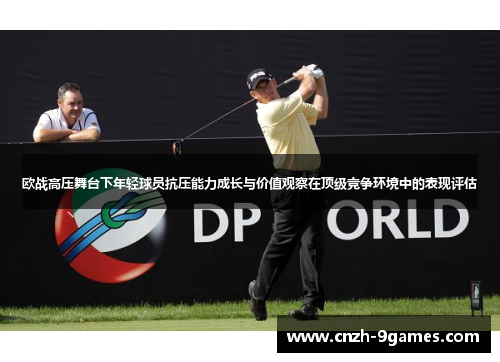 欧战高压舞台下年轻球员抗压能力成长与价值观察在顶级竞争环境中的表现评估