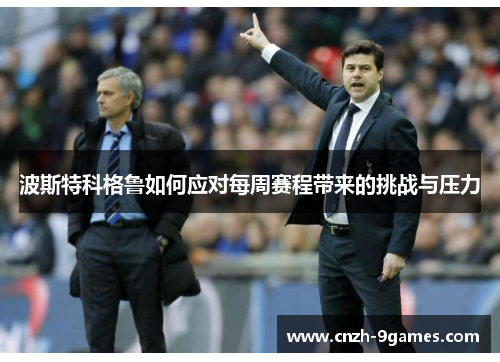 波斯特科格鲁如何应对每周赛程带来的挑战与压力