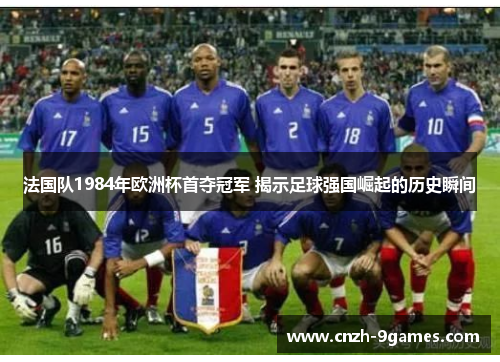 法国队1984年欧洲杯首夺冠军 揭示足球强国崛起的历史瞬间