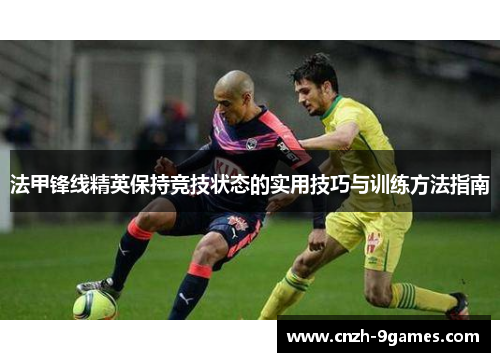 法甲锋线精英保持竞技状态的实用技巧与训练方法指南