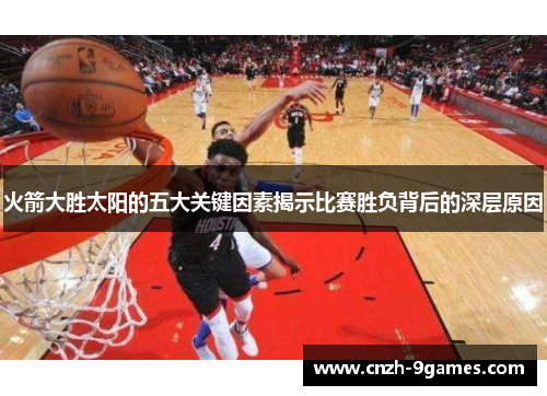 火箭大胜太阳的五大关键因素揭示比赛胜负背后的深层原因