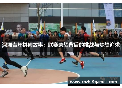 深圳青年拼搏故事：联赛荣耀背后的挑战与梦想追求