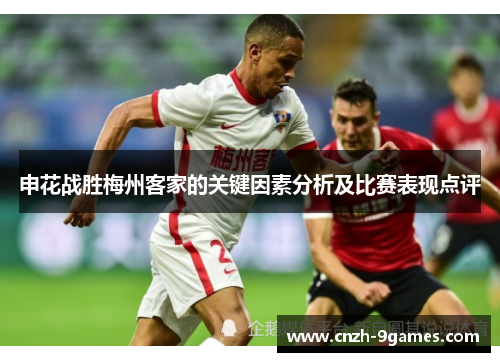 申花战胜梅州客家的关键因素分析及比赛表现点评
