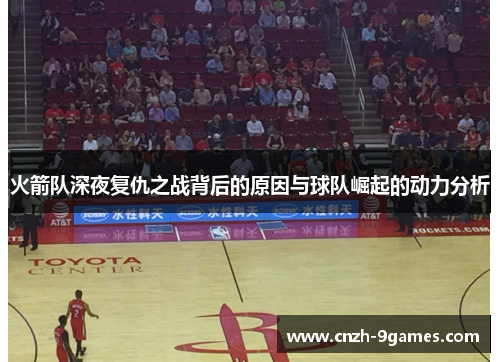 火箭队深夜复仇之战背后的原因与球队崛起的动力分析