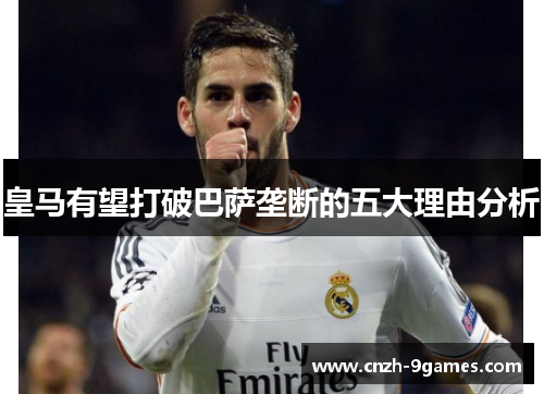 皇马有望打破巴萨垄断的五大理由分析