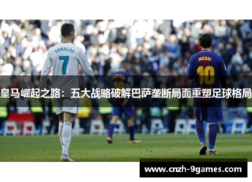 皇马崛起之路：五大战略破解巴萨垄断局面重塑足球格局
