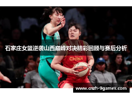 石家庄女篮逆袭山西巅峰对决精彩回顾与赛后分析