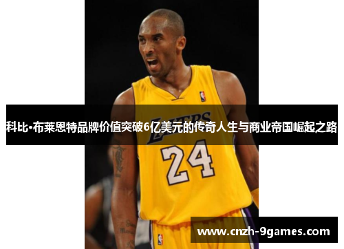 科比·布莱恩特品牌价值突破6亿美元的传奇人生与商业帝国崛起之路